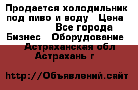 Продается холодильник под пиво и воду › Цена ­ 13 000 - Все города Бизнес » Оборудование   . Астраханская обл.,Астрахань г.